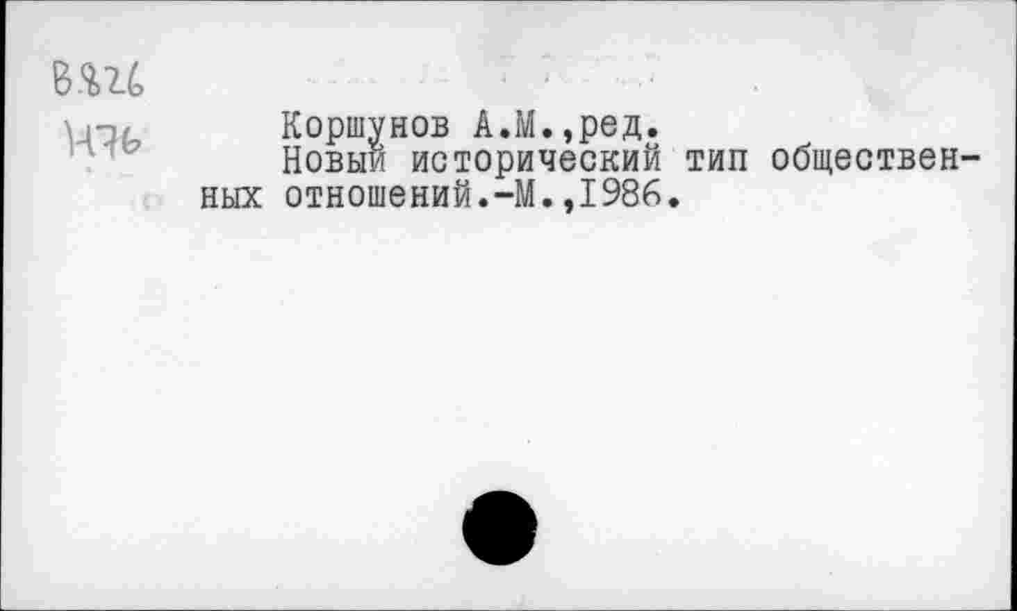 ﻿вш
Коршунов А.М.,ред.
Новый исторический тип общественных отношений.-М.,1986.